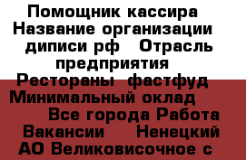 Помощник кассира › Название организации ­ диписи.рф › Отрасль предприятия ­ Рестораны, фастфуд › Минимальный оклад ­ 25 000 - Все города Работа » Вакансии   . Ненецкий АО,Великовисочное с.